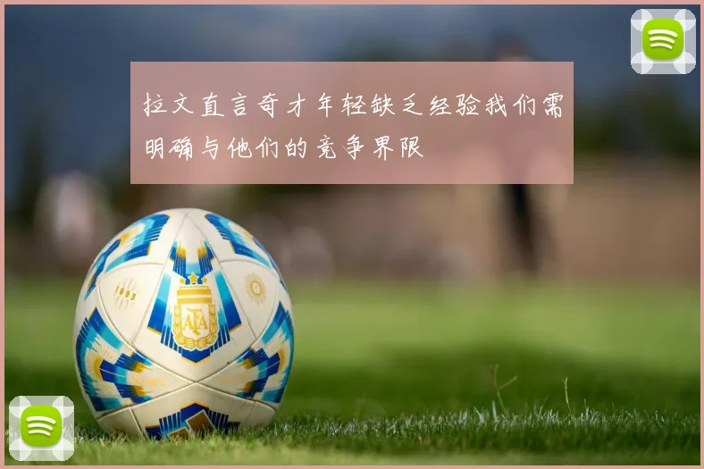 拉文直言奇才年轻缺乏经验我们需明确与他们的竞争界限