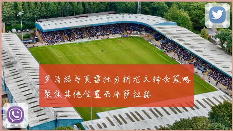 罗马诺与莫雷托分析尤文转会策略聚焦其他位置而非萨拉赫