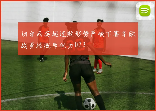 切尔西英超连败形势严峻下赛季欧战资格概率仅为073