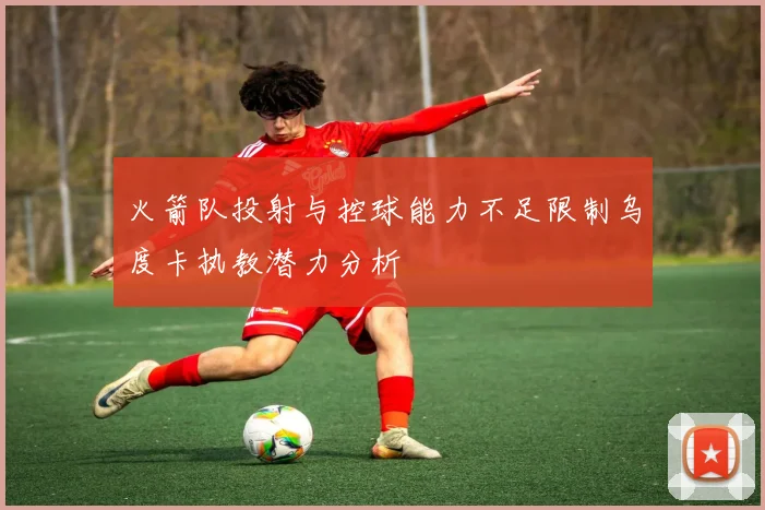 火箭队投射与控球能力不足限制乌度卡执教潜力分析