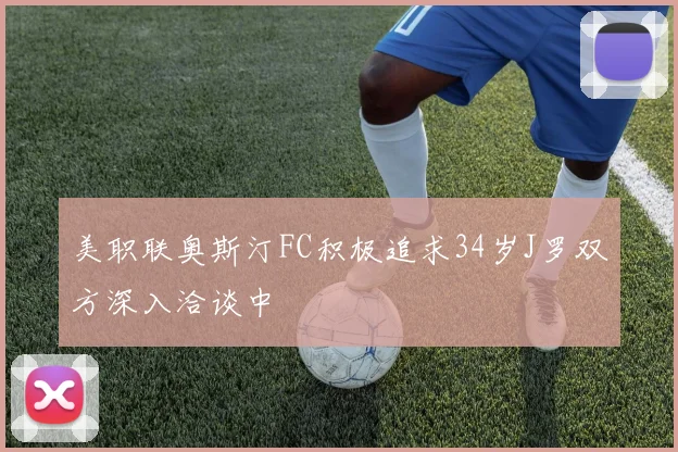 美职联奥斯汀FC积极追求34岁J罗双方深入洽谈中