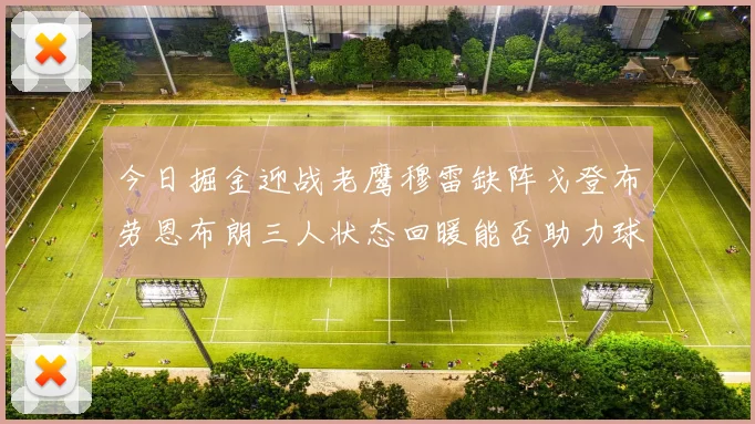 今日掘金迎战老鹰穆雷缺阵戈登布劳恩布朗三人状态回暖能否助力球队取胜