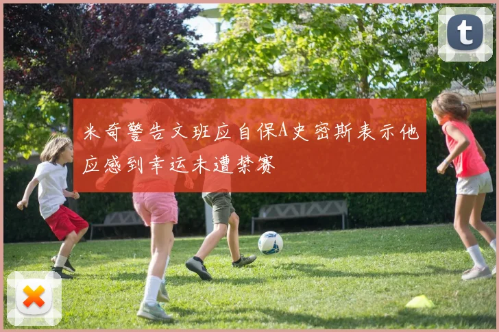 米奇警告文班应自保A史密斯表示他应感到幸运未遭禁赛