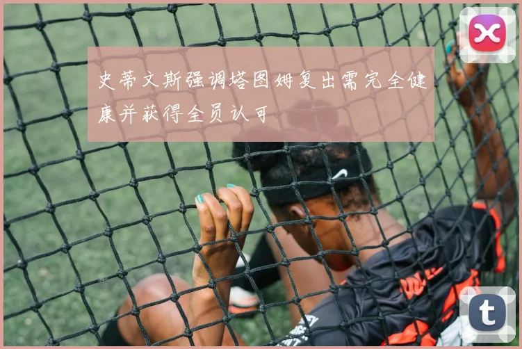 史蒂文斯强调塔图姆复出需完全健康并获得全员认可