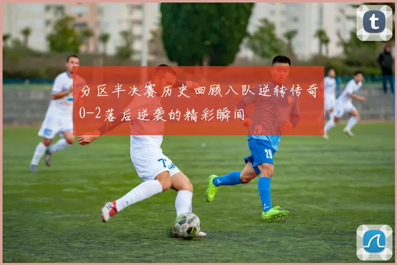分区半决赛历史回顾八队逆转传奇0-2落后逆袭的精彩瞬间