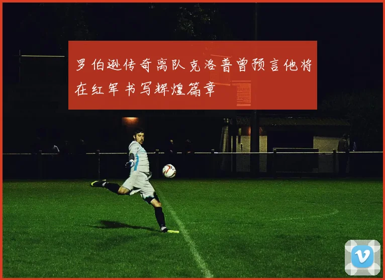 罗伯逊传奇离队克洛普曾预言他将在红军书写辉煌篇章