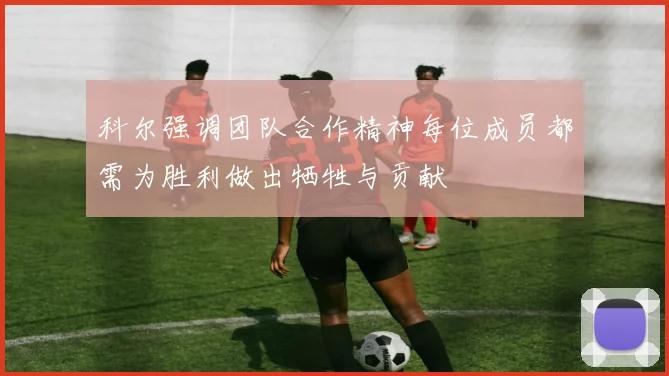 科尔强调团队合作精神每位成员都需为胜利做出牺牲与贡献