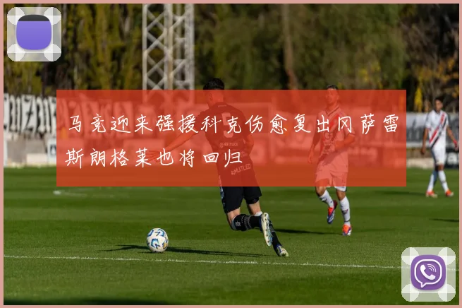 马竞迎来强援科克伤愈复出冈萨雷斯朗格莱也将回归
