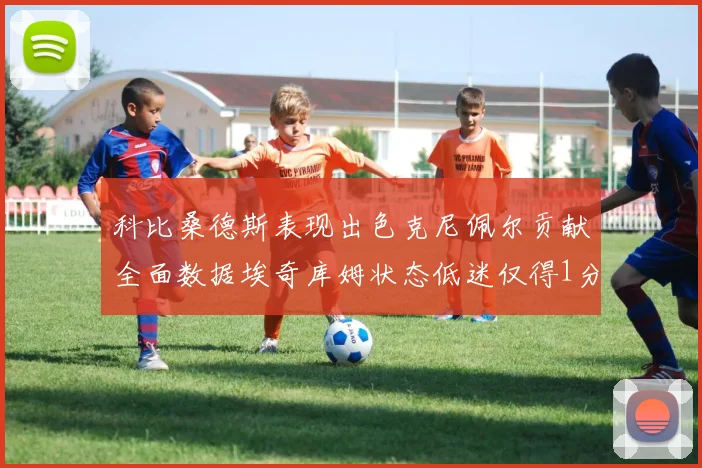 科比桑德斯表现出色克尼佩尔贡献全面数据埃奇库姆状态低迷仅得1分
