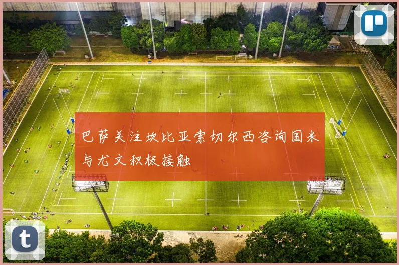 巴萨关注坎比亚索切尔西咨询国米与尤文积极接触