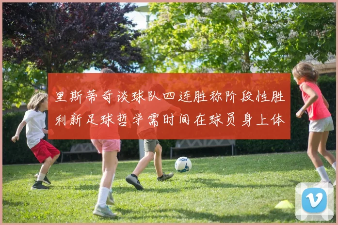 里斯蒂奇谈球队四连胜称阶段性胜利新足球哲学需时间在球员身上体现