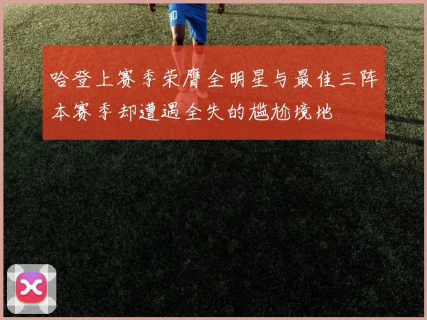 哈登上赛季荣膺全明星与最佳三阵本赛季却遭遇全失的尴尬境地